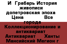  И. Грабарь История живописи, допетровская эпоха › Цена ­ 12 000 - Все города Коллекционирование и антиквариат » Антиквариат   . Ханты-Мансийский,Мегион г.